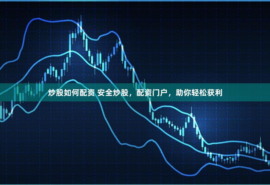 炒股如何配资 安全炒股，配资门户，助你轻松获利
