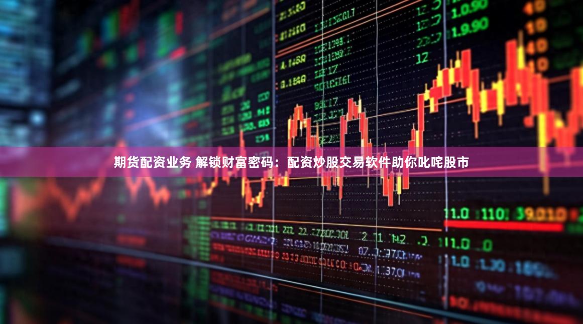 期货配资业务 解锁财富密码：配资炒股交易软件助你叱咤股市
