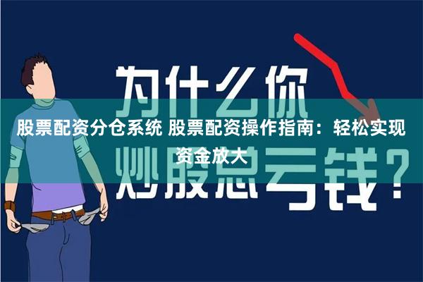 股票配资分仓系统 股票配资操作指南：轻松实现资金放大