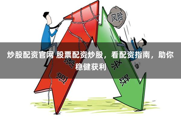 炒股配资官网 股票配资炒股，看配资指南，助你稳健获利