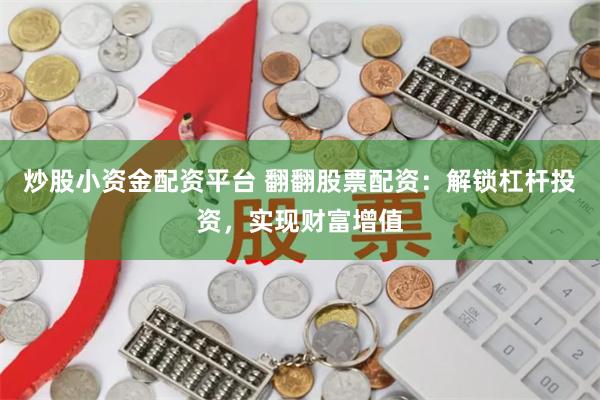 炒股小资金配资平台 翻翻股票配资：解锁杠杆投资，实现财富增值