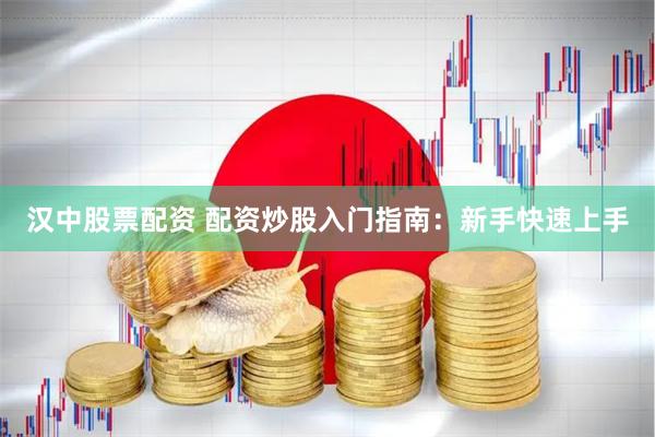 汉中股票配资 配资炒股入门指南：新手快速上手