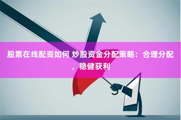 股票在线配资如何 炒股资金分配策略：合理分配，稳健获利