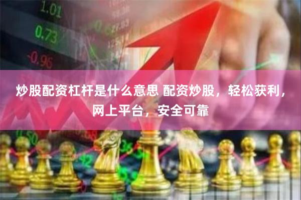 炒股配资杠杆是什么意思 配资炒股，轻松获利，网上平台，安全可靠