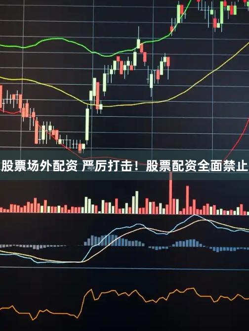 股票场外配资 严厉打击！股票配资全面禁止