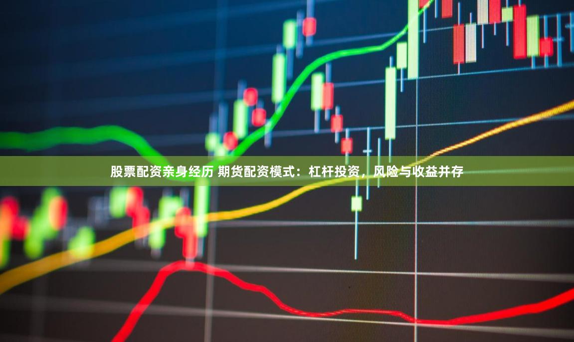 股票配资亲身经历 期货配资模式：杠杆投资，风险与收益并存
