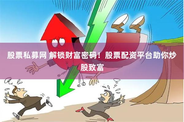 股票私募网 解锁财富密码！股票配资平台助你炒股致富