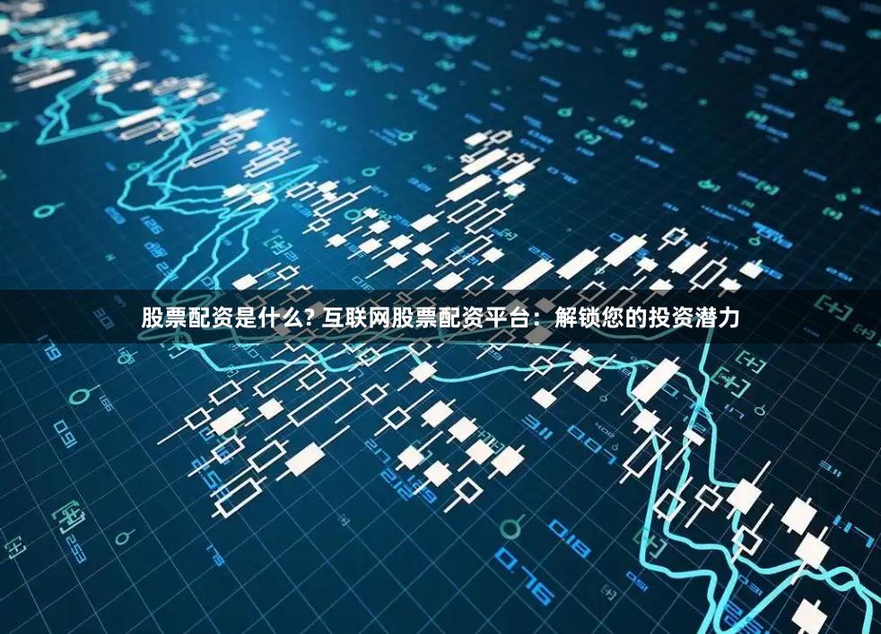 股票配资是什么? 互联网股票配资平台：解锁您的投资潜力