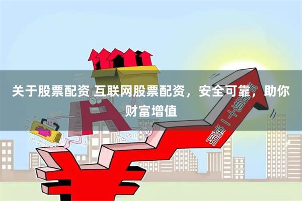 关于股票配资 互联网股票配资，安全可靠，助你财富增值