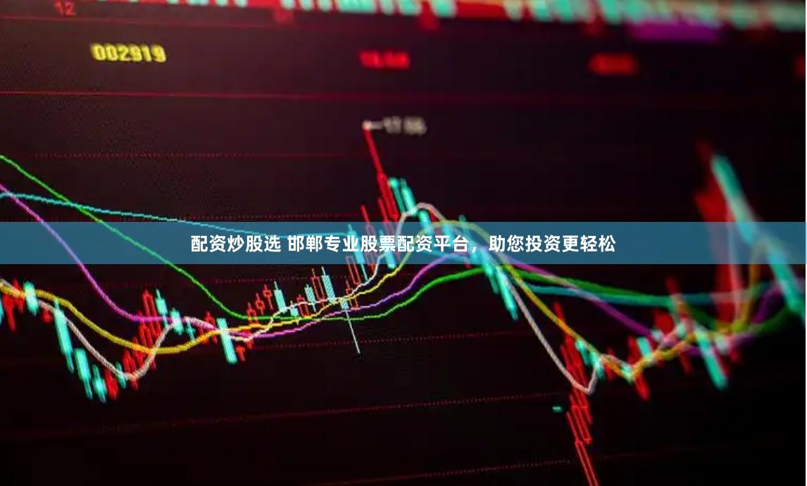 配资炒股选 邯郸专业股票配资平台，助您投资更轻松