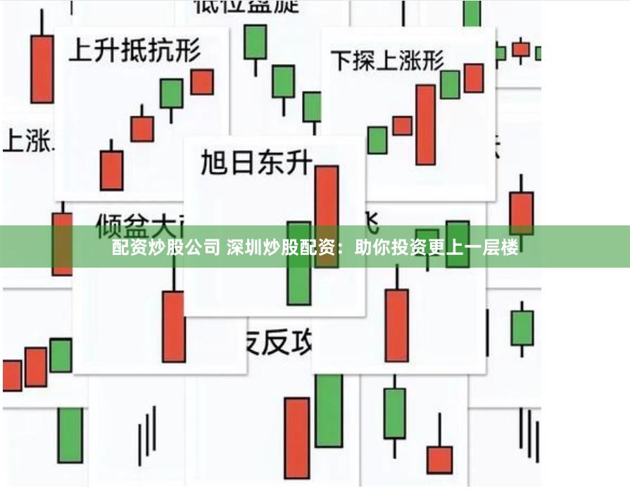 配资炒股公司 深圳炒股配资：助你投资更上一层楼