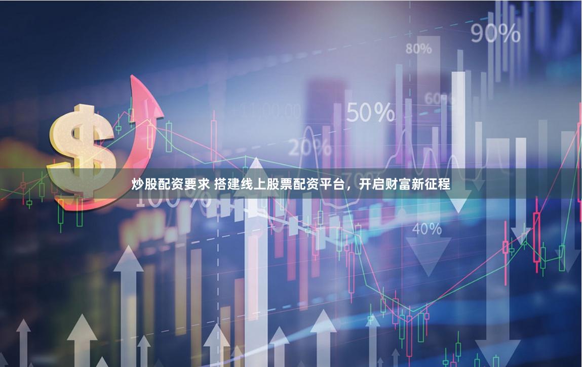 炒股配资要求 搭建线上股票配资平台，开启财富新征程