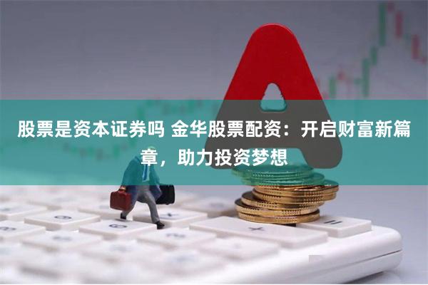 股票是资本证券吗 金华股票配资：开启财富新篇章，助力投资梦想
