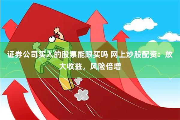 证券公司买入的股票能跟买吗 网上炒股配资：放大收益，风险倍增