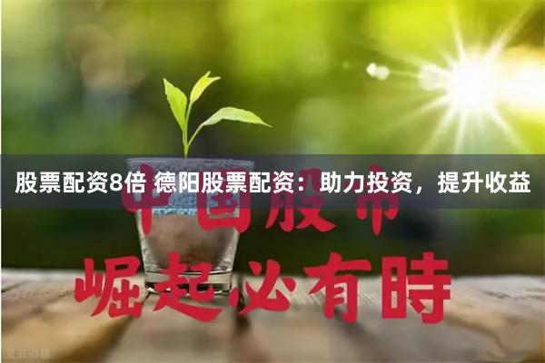 股票配资8倍 德阳股票配资：助力投资，提升收益
