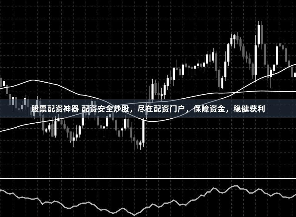 股票配资神器 配资安全炒股，尽在配资门户，保障资金，稳健获利