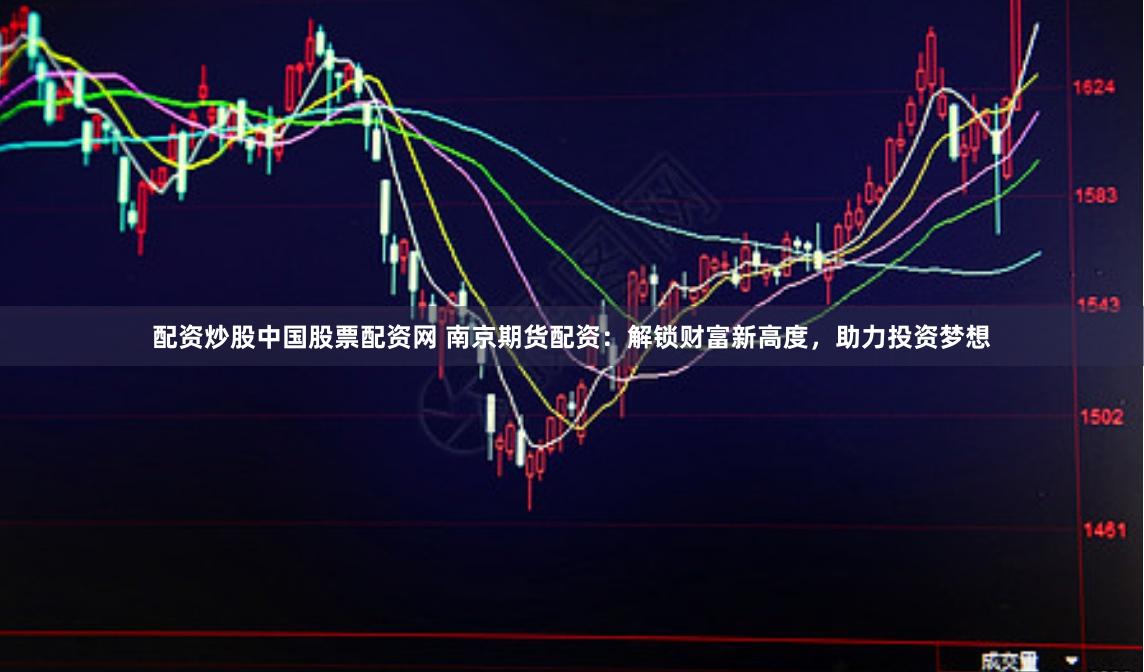 配资炒股中国股票配资网 南京期货配资：解锁财富新高度，助力投资梦想