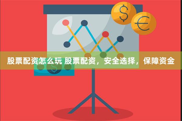 股票配资怎么玩 股票配资，安全选择，保障资金