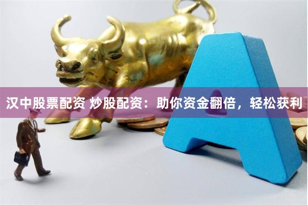 汉中股票配资 炒股配资：助你资金翻倍，轻松获利