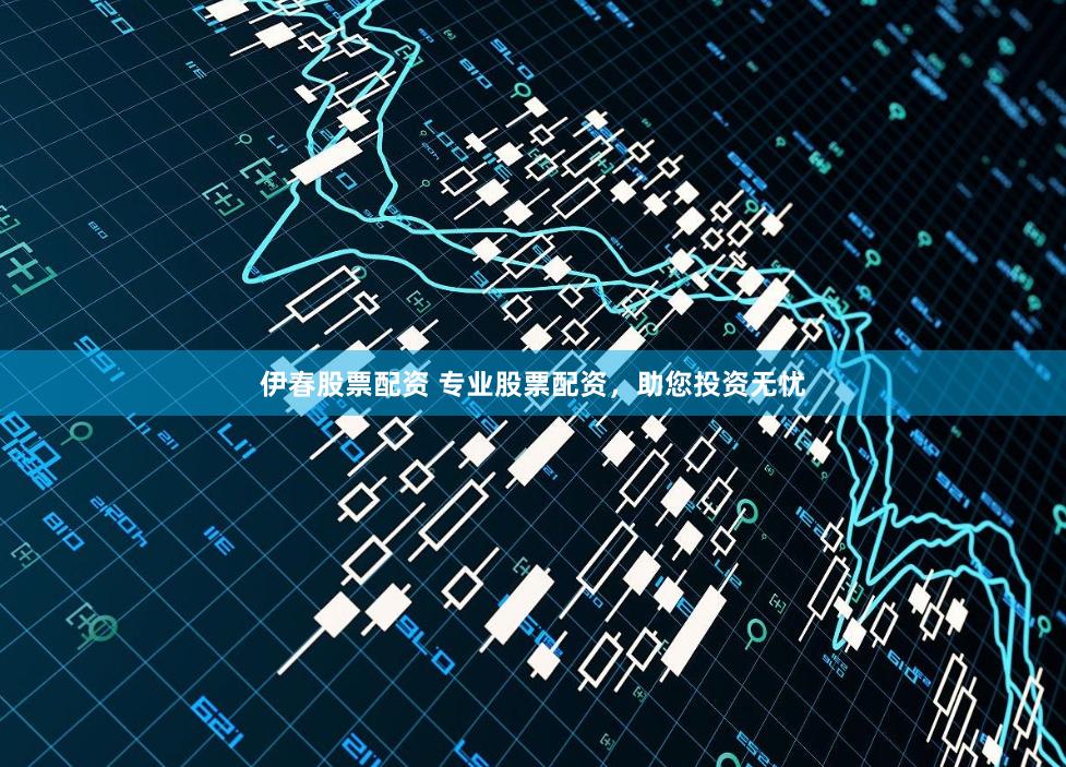伊春股票配资 专业股票配资，助您投资无忧