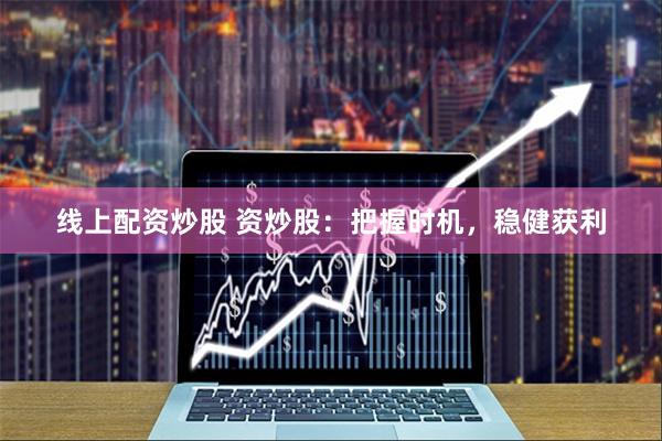 线上配资炒股 资炒股：把握时机，稳健获利