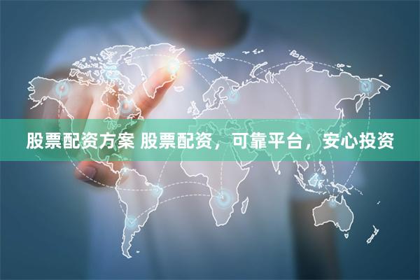 股票配资方案 股票配资，可靠平台，安心投资