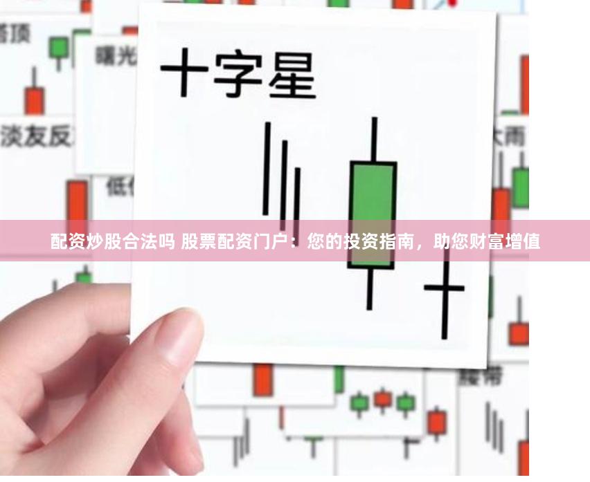 配资炒股合法吗 股票配资门户：您的投资指南，助您财富增值