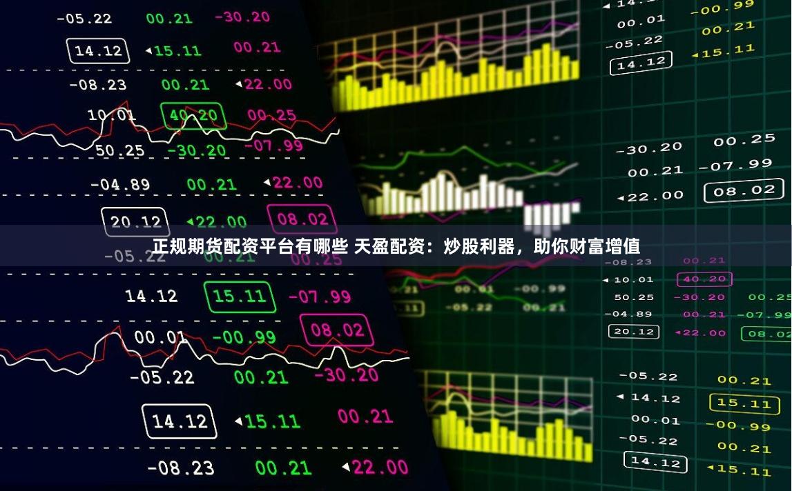 正规期货配资平台有哪些 天盈配资：炒股利器，助你财富增值