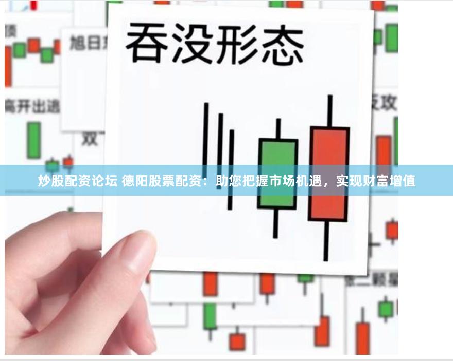 炒股配资论坛 德阳股票配资：助您把握市场机遇，实现财富增值