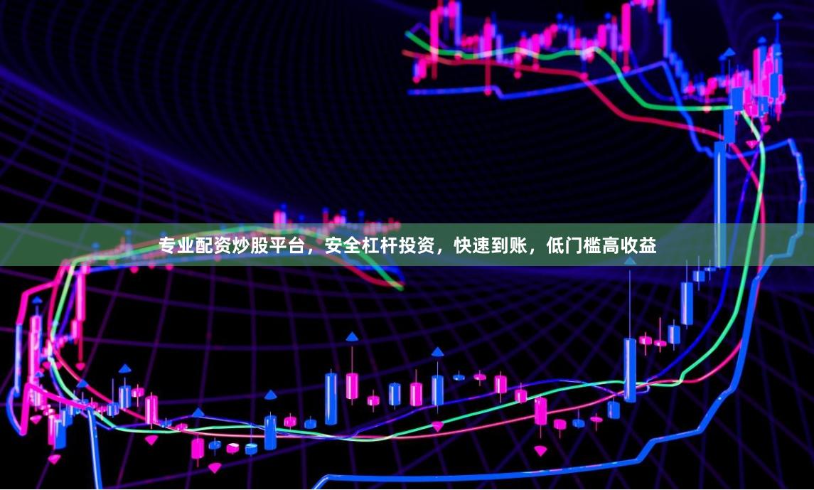 专业配资炒股平台，安全杠杆投资，快速到账，低门槛高收益