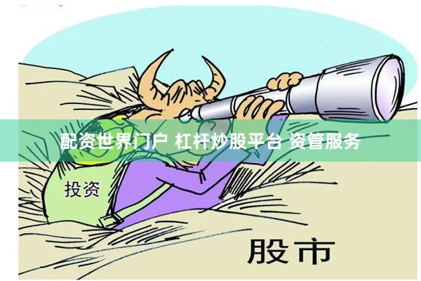 配资世界门户 杠杆炒股平台 资管服务