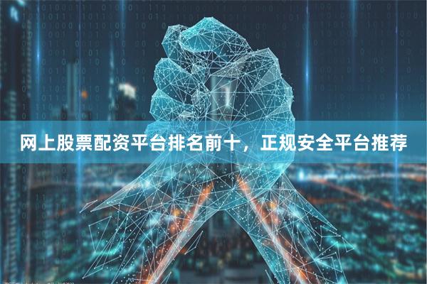 网上股票配资平台排名前十，正规安全平台推荐