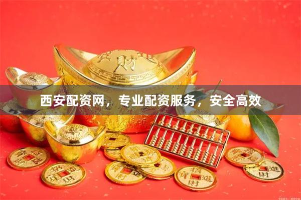 西安配资网，专业配资服务，安全高效