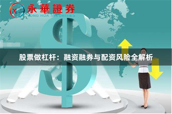股票做杠杆：融资融券与配资风险全解析