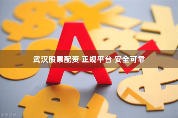 武汉股票配资 正规平台 安全可靠