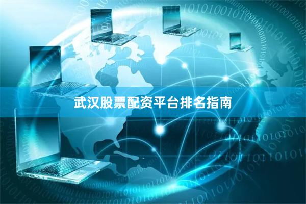 武汉股票配资平台排名指南