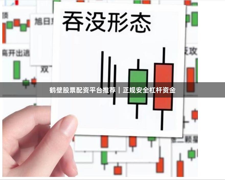 鹤壁股票配资平台推荐｜正规安全杠杆资金