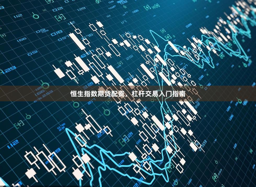 恒生指数期货配资，杠杆交易入门指南