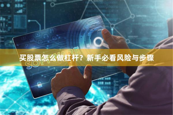 买股票怎么做杠杆?新手必看风险与步骤