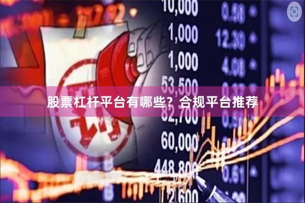 股票杠杆平台有哪些？合规平台推荐