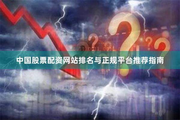 中国股票配资网站排名与正规平台推荐指南