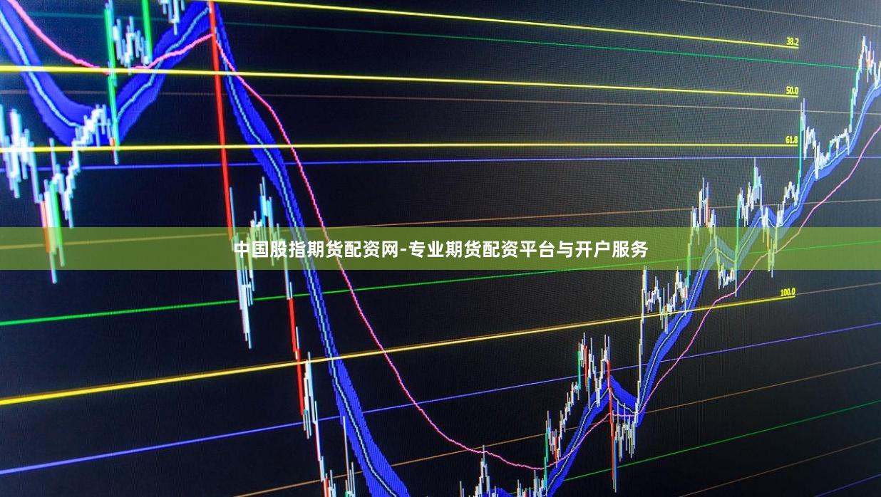 中国股指期货配资网-专业期货配资平台与开户服务