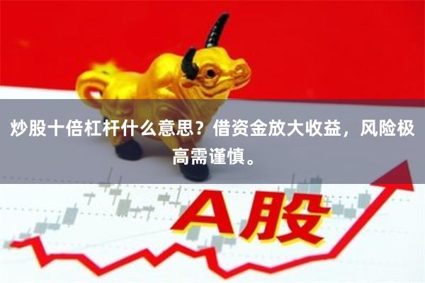 炒股十倍杠杆什么意思?借资金放大收益,风险极高需谨慎。