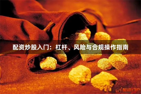 配资炒股入门：杠杆、风险与合规操作指南