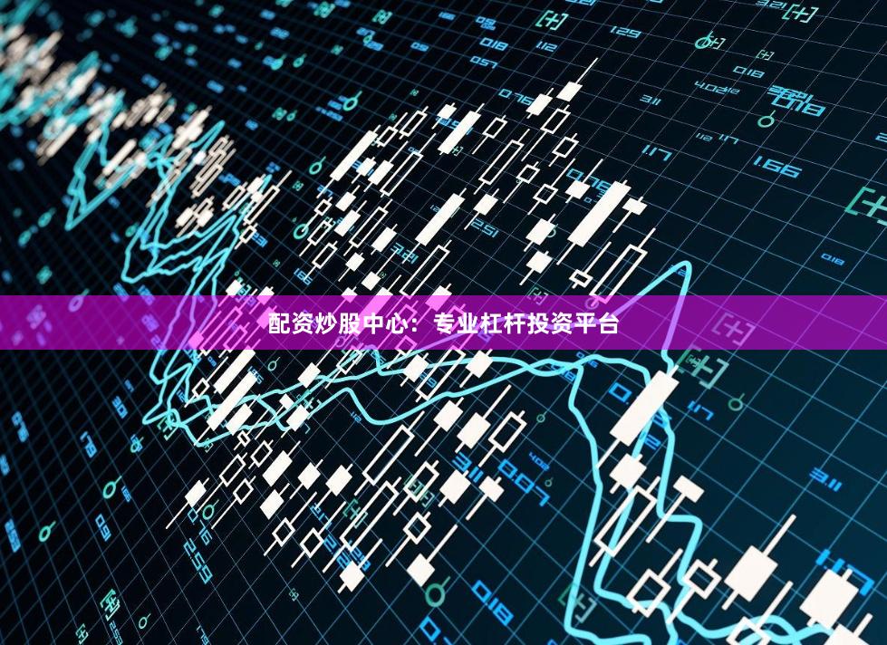 配资炒股中心：专业杠杆投资平台