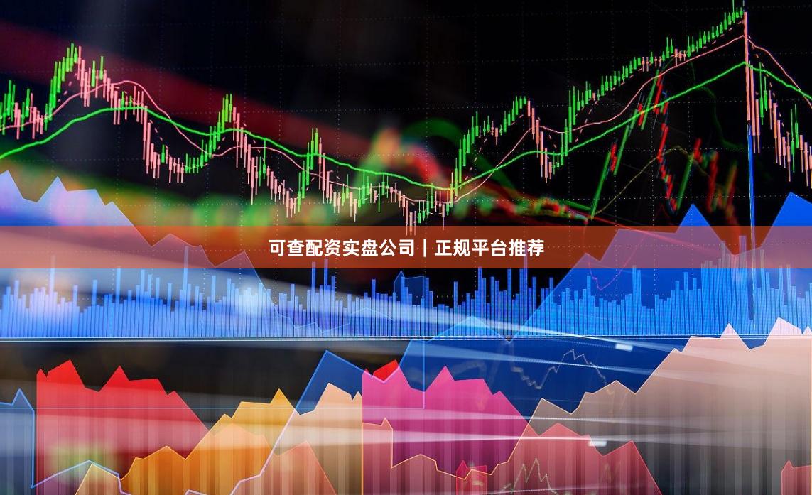 可查配资实盘公司｜正规平台推荐