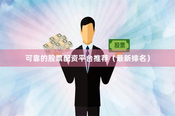 可靠的股票配资平台推荐（最新排名）